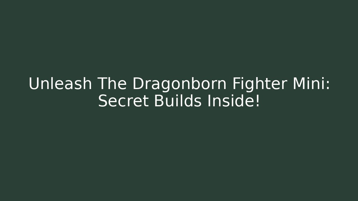 Unleash The Dragonborn Fighter Mini: Secret Builds Inside!