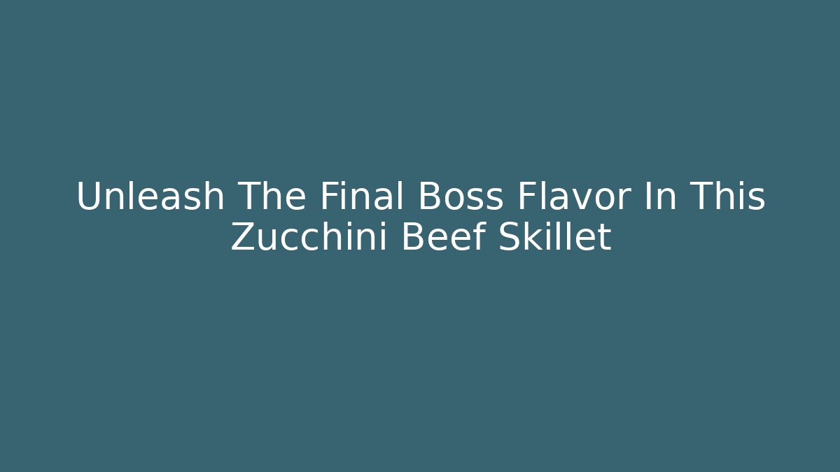 Unleash The Final Boss Flavor In This Zucchini Beef Skillet