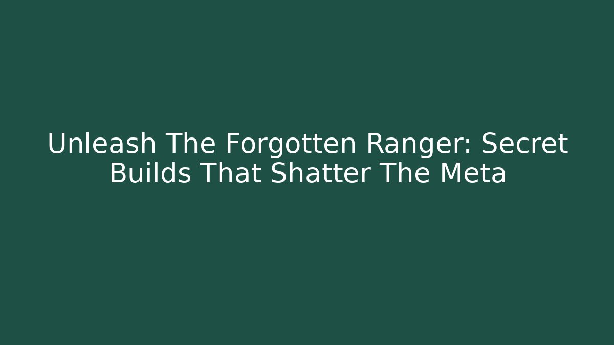 Unleash The Forgotten Ranger: Secret Builds That Shatter The Meta