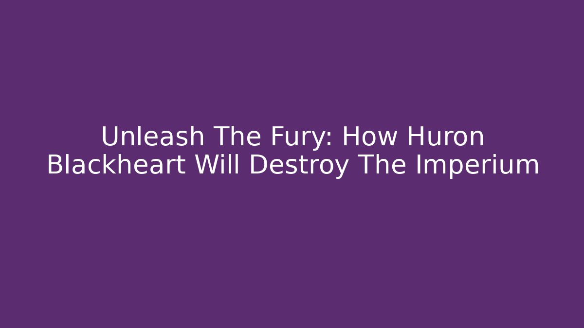 Unleash The Fury: How Huron Blackheart Will Destroy The Imperium