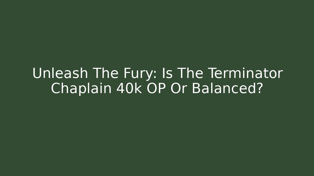 Unleash The Fury: Is The Terminator Chaplain 40k OP Or Balanced?