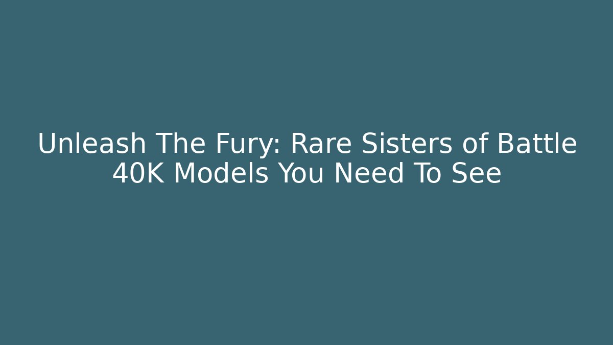 Unleash The Fury: Rare Sisters of Battle 40K Models You Need To See
