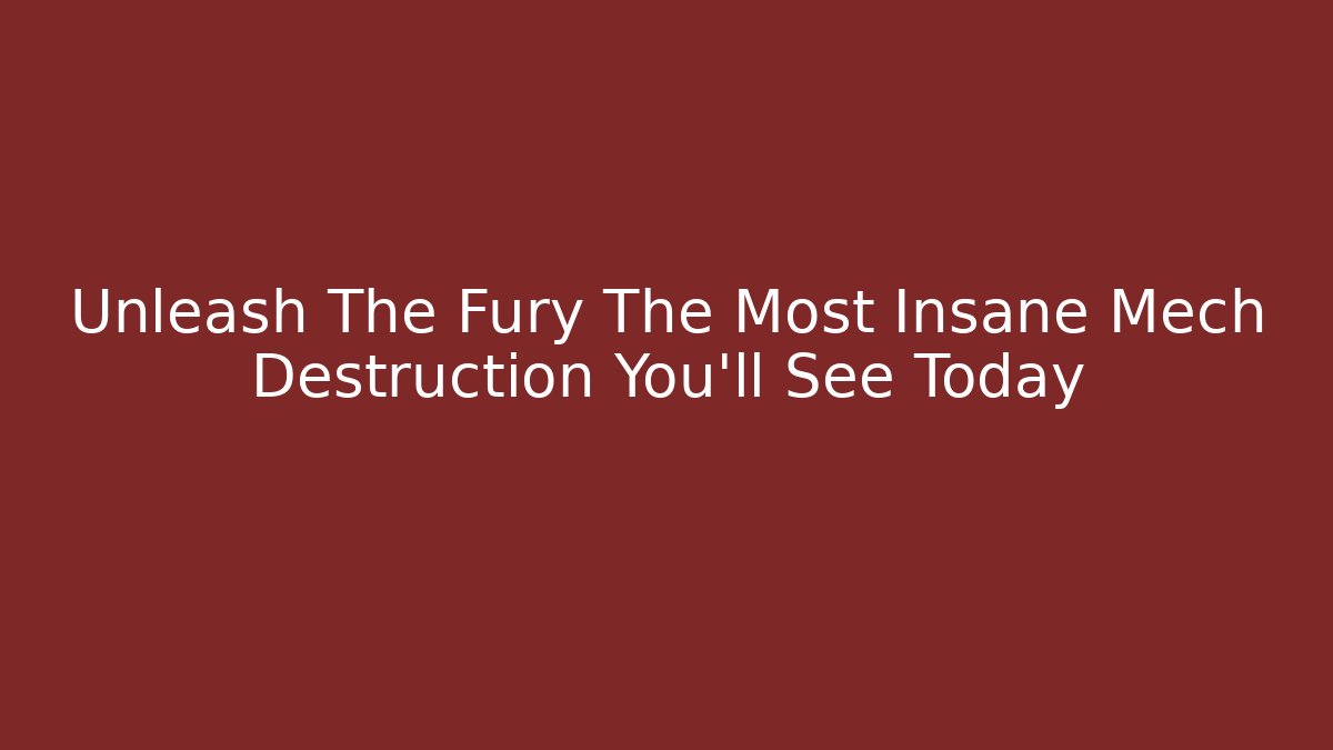 Unleash The Fury The Most Insane Mech Destruction You'll See Today