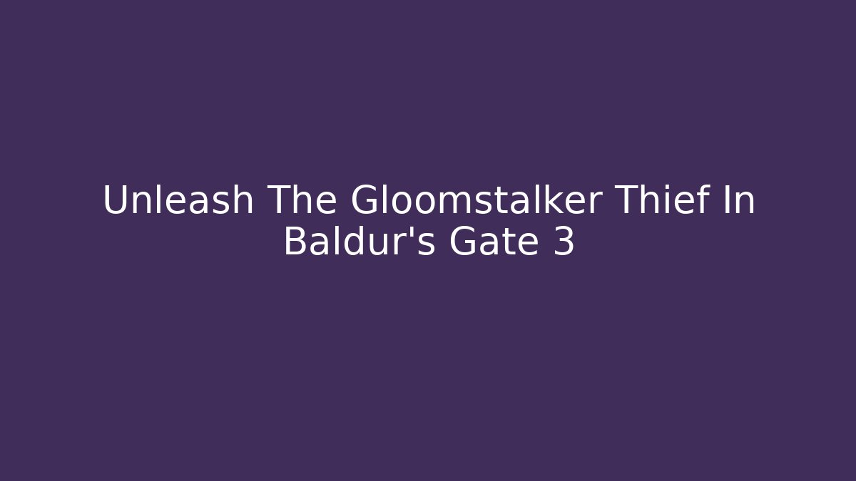 Unleash The Gloomstalker Thief In Baldur's Gate 3