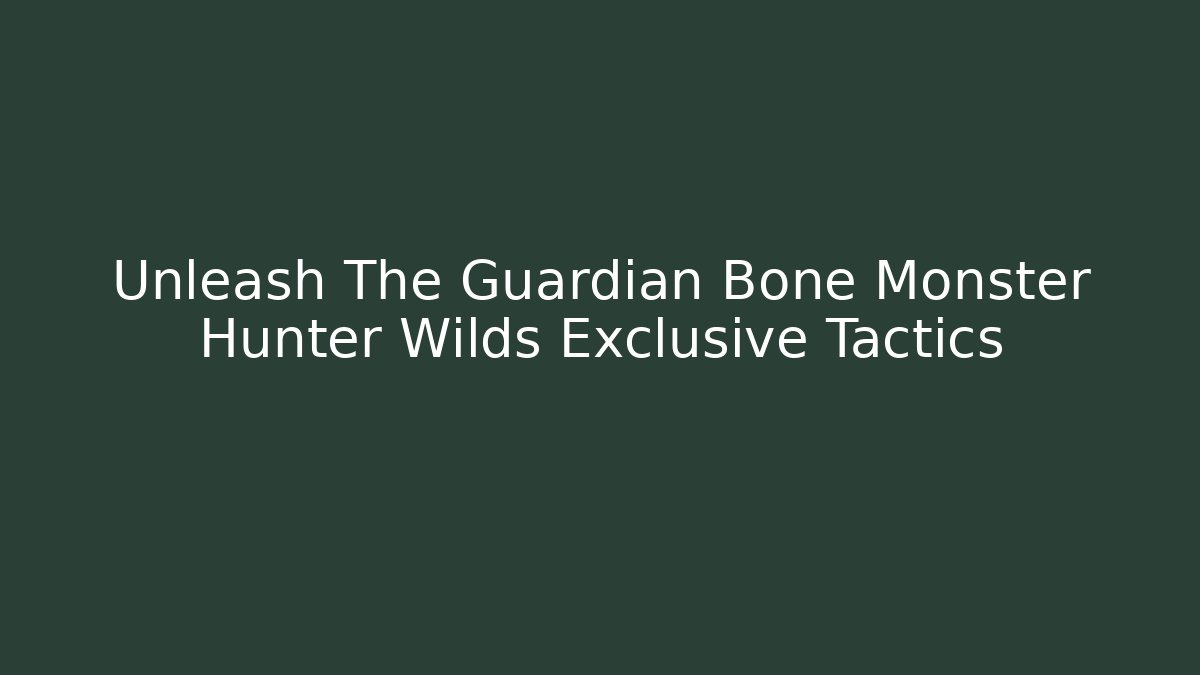 Unleash The Guardian Bone Monster Hunter Wilds Exclusive Tactics