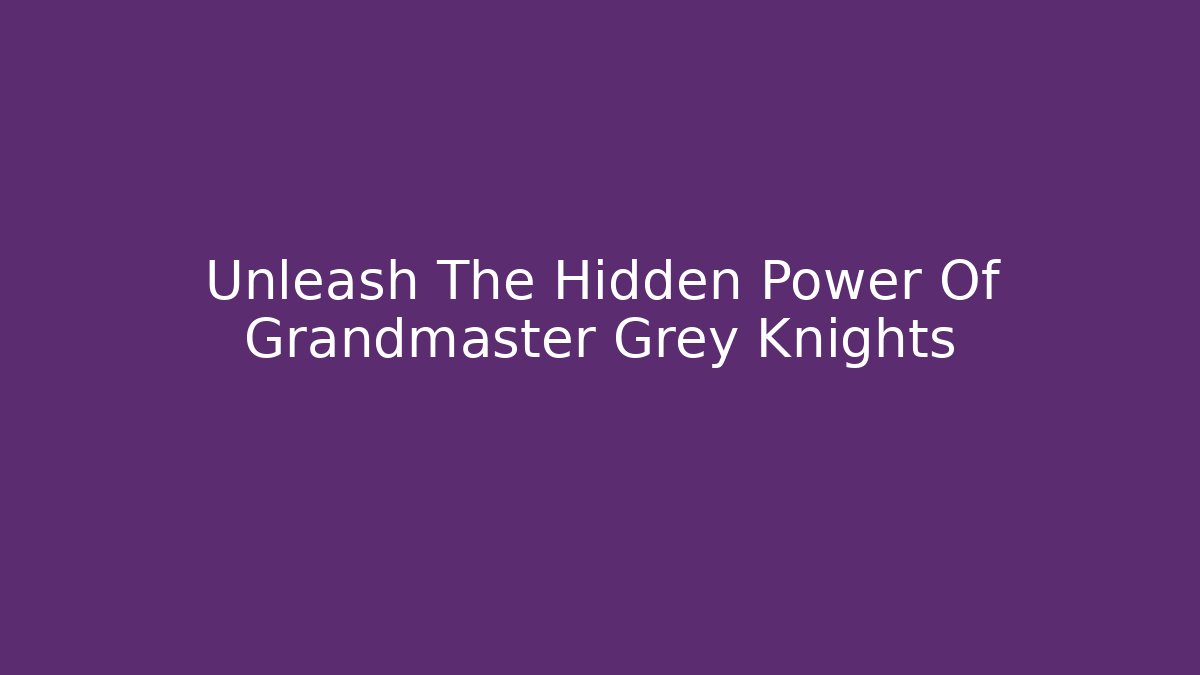 Unleash The Hidden Power Of Grandmaster Grey Knights