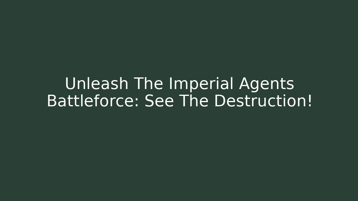 Unleash The Imperial Agents Battleforce: See The Destruction!