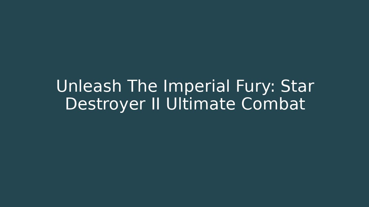 Unleash The Imperial Fury: Star Destroyer II Ultimate Combat