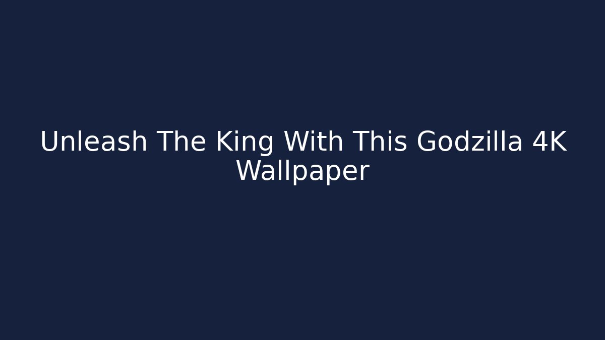 Unleash The King With This Godzilla 4K Wallpaper - Critter Realm
