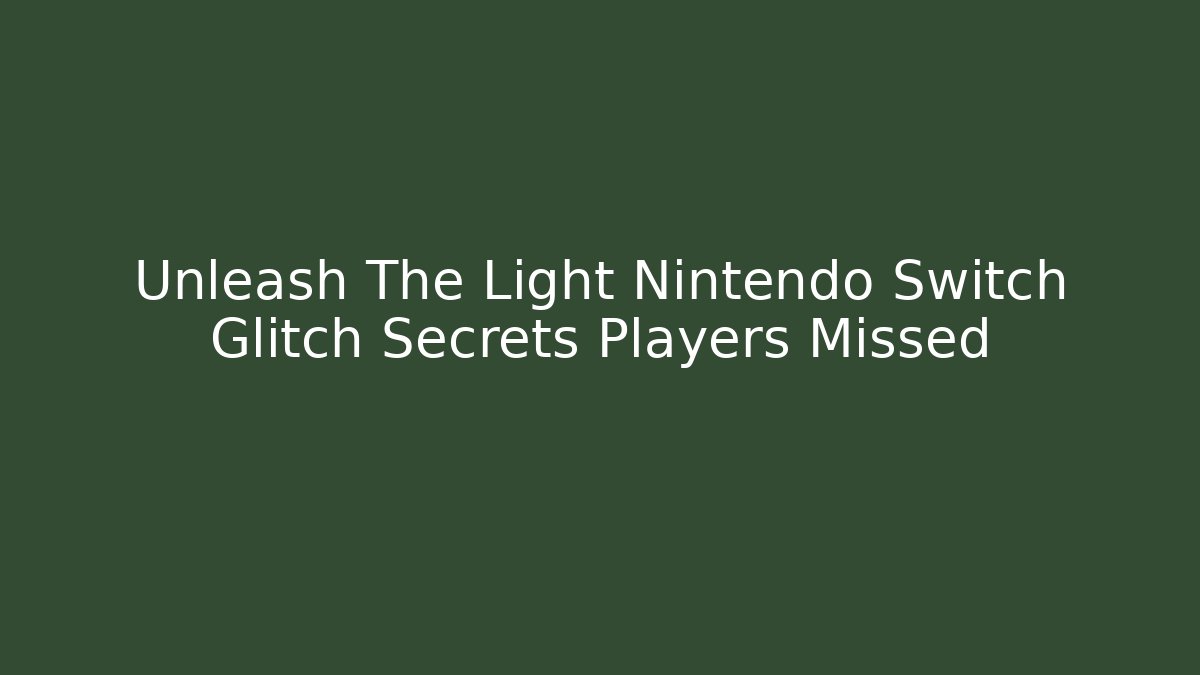 Unleash The Light Nintendo Switch Glitch Secrets Players Missed