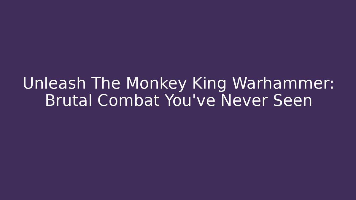 Unleash The Monkey King Warhammer: Brutal Combat You've Never Seen