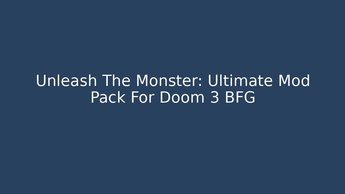 Unleash The Monster: Ultimate Mod Pack For Doom 3 BFG