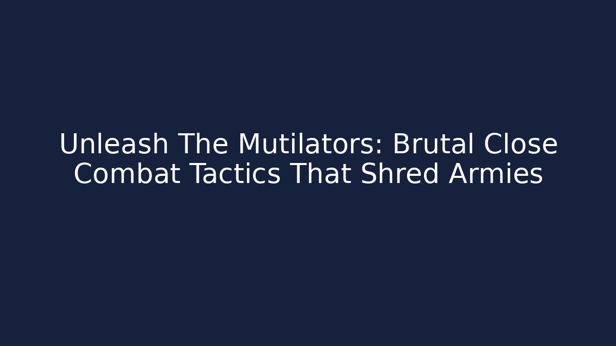 Unleash The Mutilators: Brutal Close Combat Tactics That Shred Armies