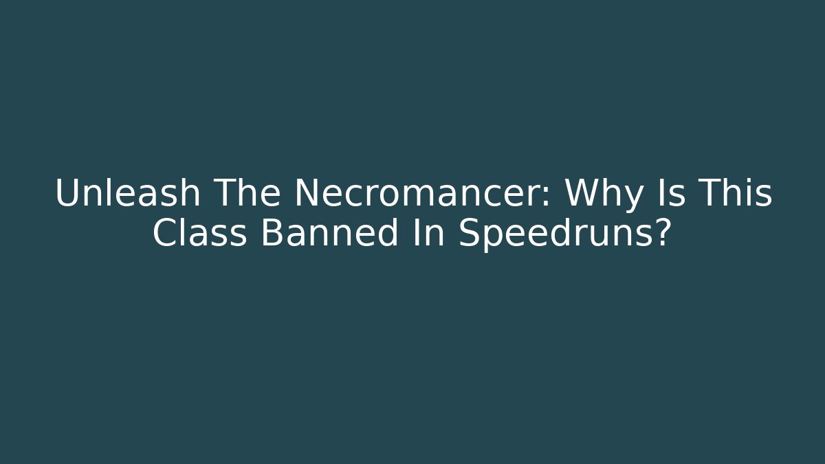 Unleash The Necromancer: Why Is This Class Banned In Speedruns?