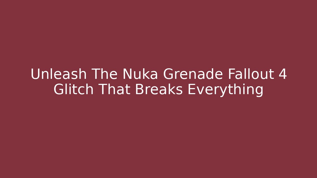 Unleash The Nuka Grenade Fallout 4 Glitch That Breaks Everything