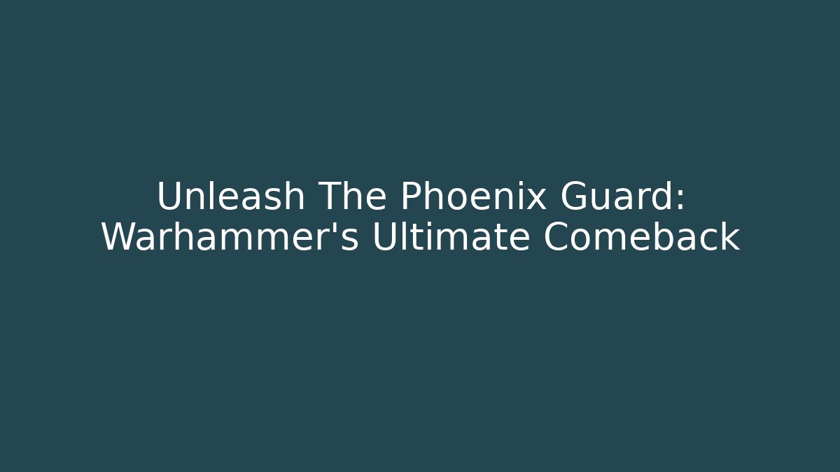 Unleash The Phoenix Guard: Warhammer's Ultimate Comeback