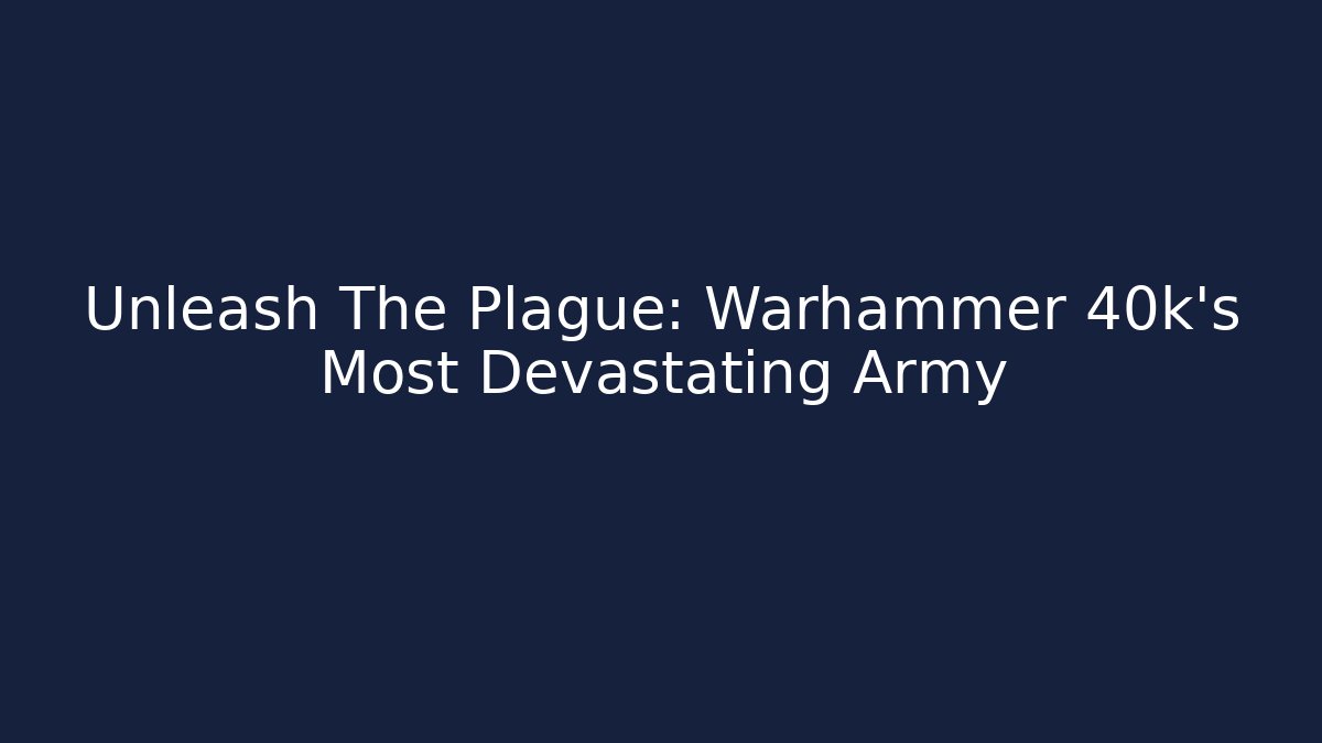 Unleash The Plague: Warhammer 40k's Most Devastating Army