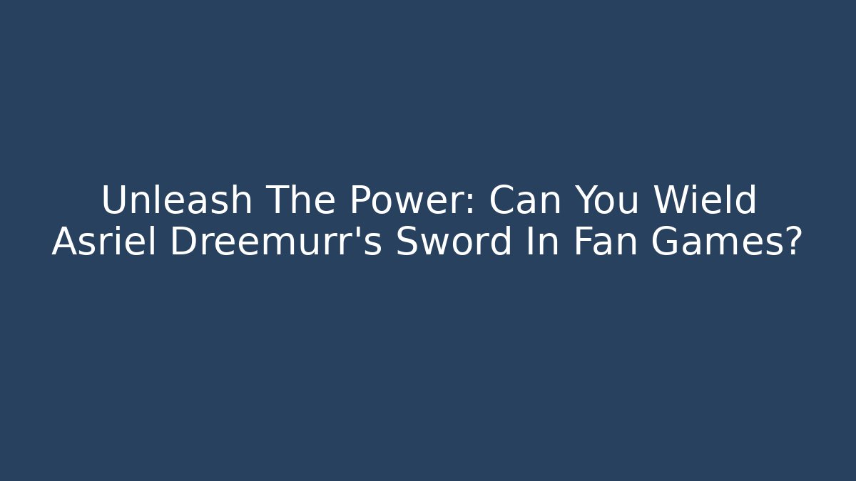 Unleash The Power: Can You Wield Asriel Dreemurr's Sword In Fan Games?