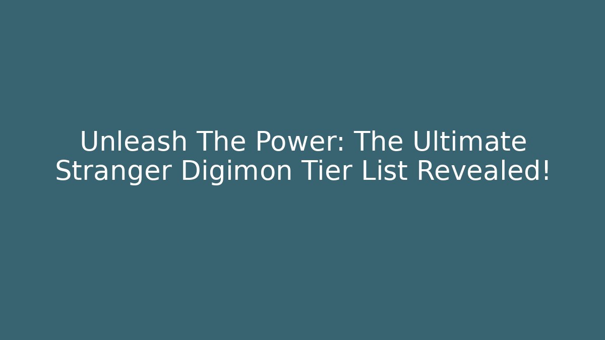 Unleash The Power: The Ultimate Stranger Digimon Tier List Revealed!