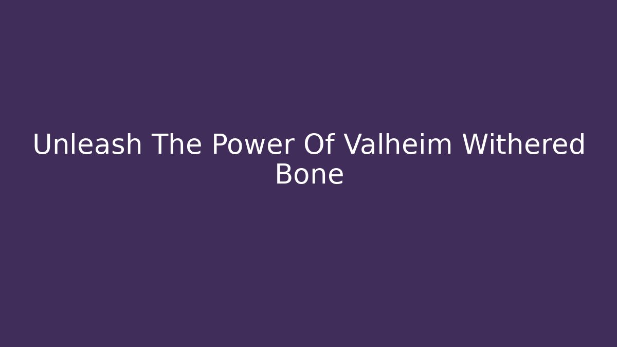 Unleash The Power Of Valheim Withered Bone
