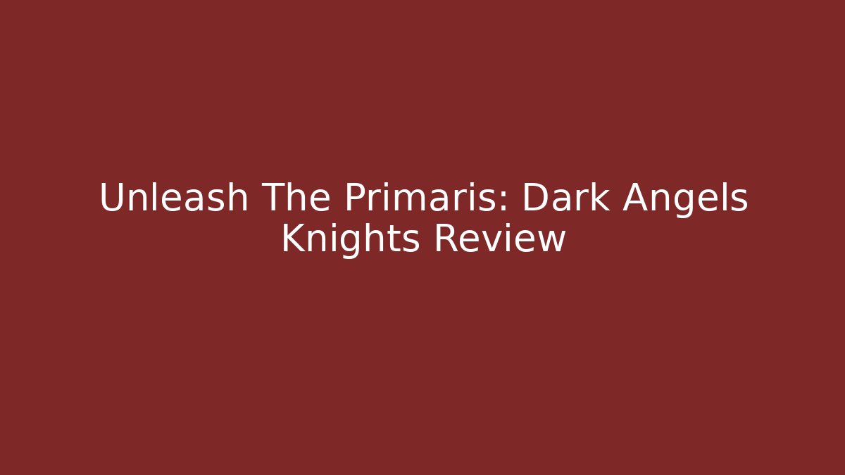 Unleash The Primaris: Dark Angels Knights Review