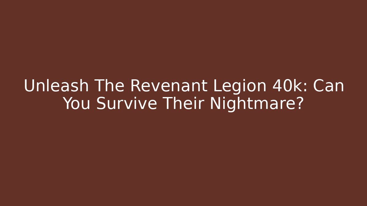 Unleash The Revenant Legion 40k: Can You Survive Their Nightmare?