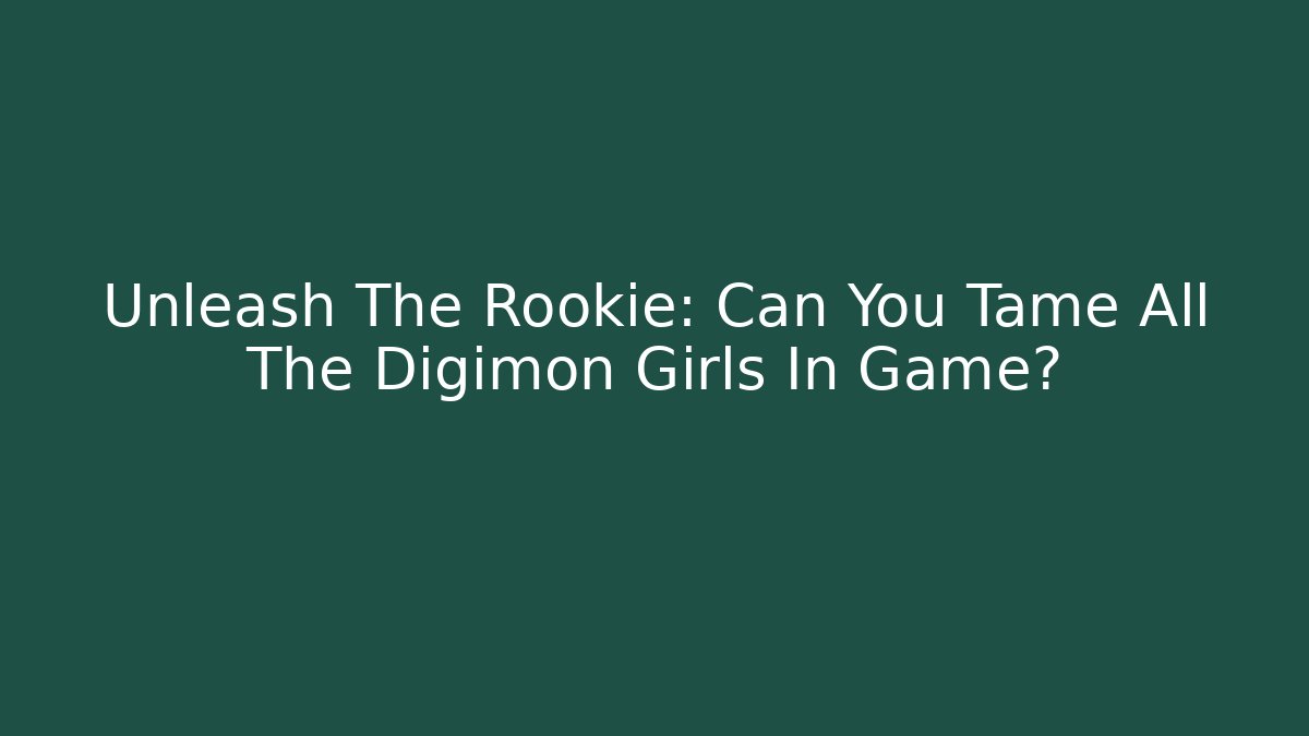Unleash The Rookie: Can You Tame All The Digimon Girls In Game?
