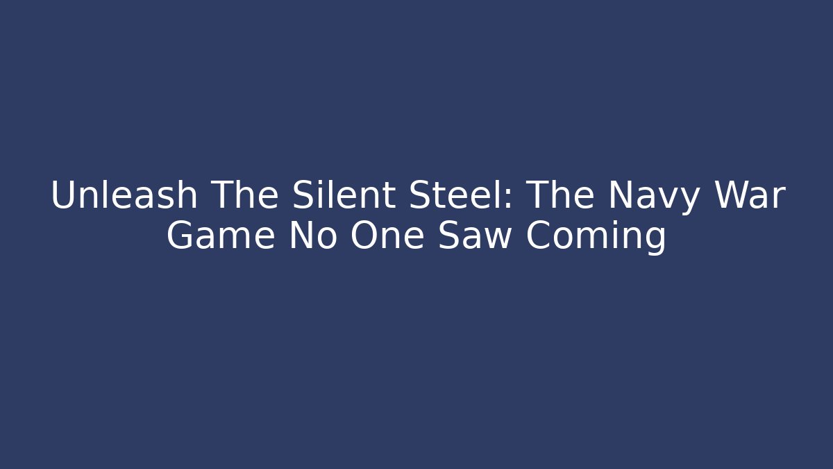 Unleash The Silent Steel: The Navy War Game No One Saw Coming