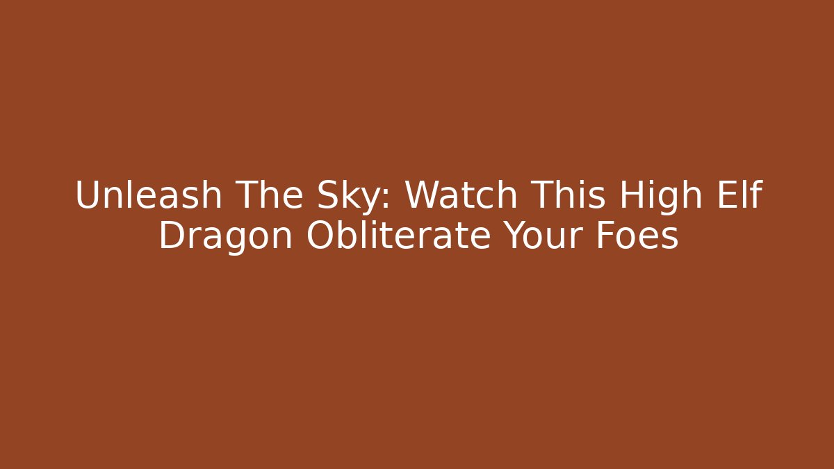 Unleash The Sky: Watch This High Elf Dragon Obliterate Your Foes