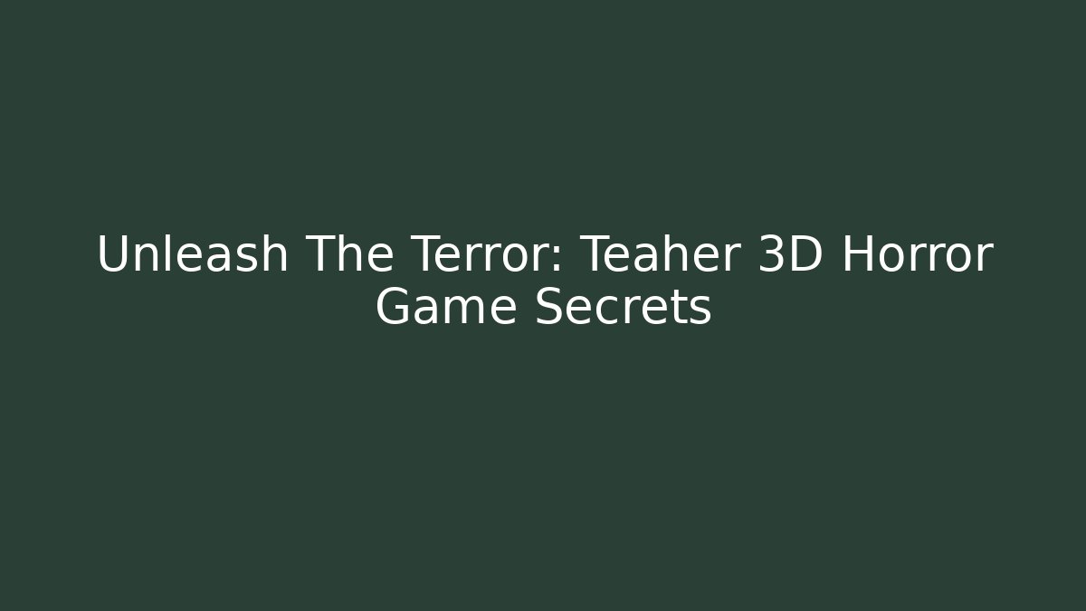 Unleash The Terror: Teaher 3D Horror Game Secrets