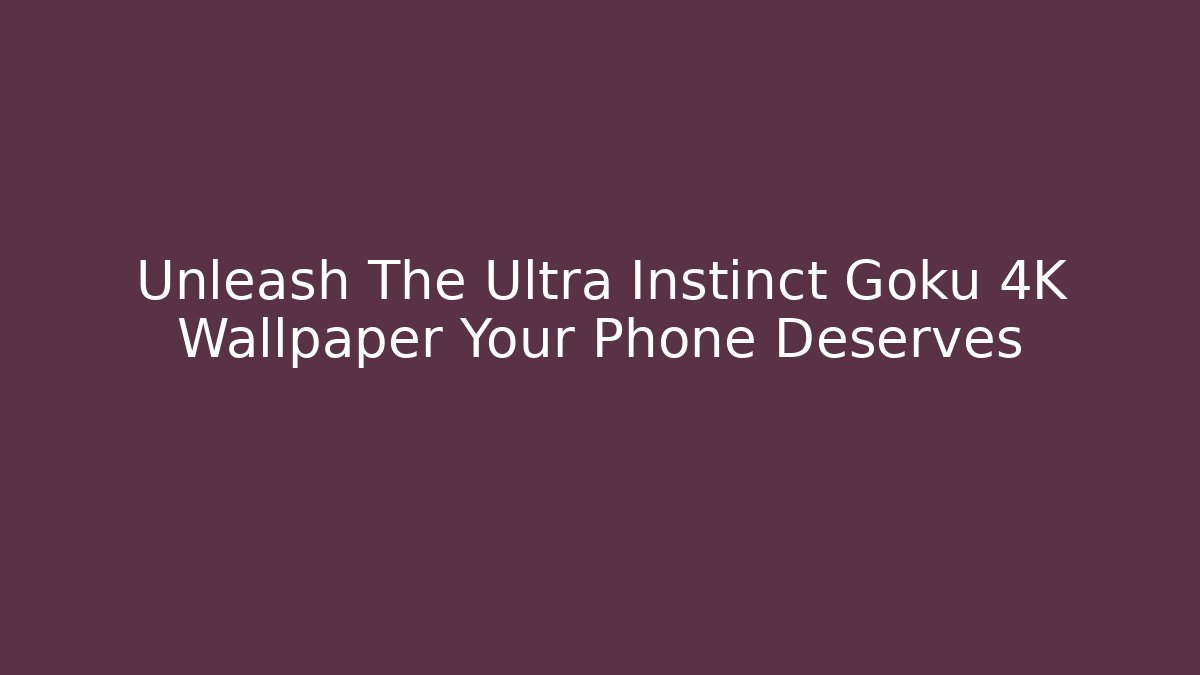 Unleash The Ultra Instinct Goku 4K Wallpaper Your Phone Deserves