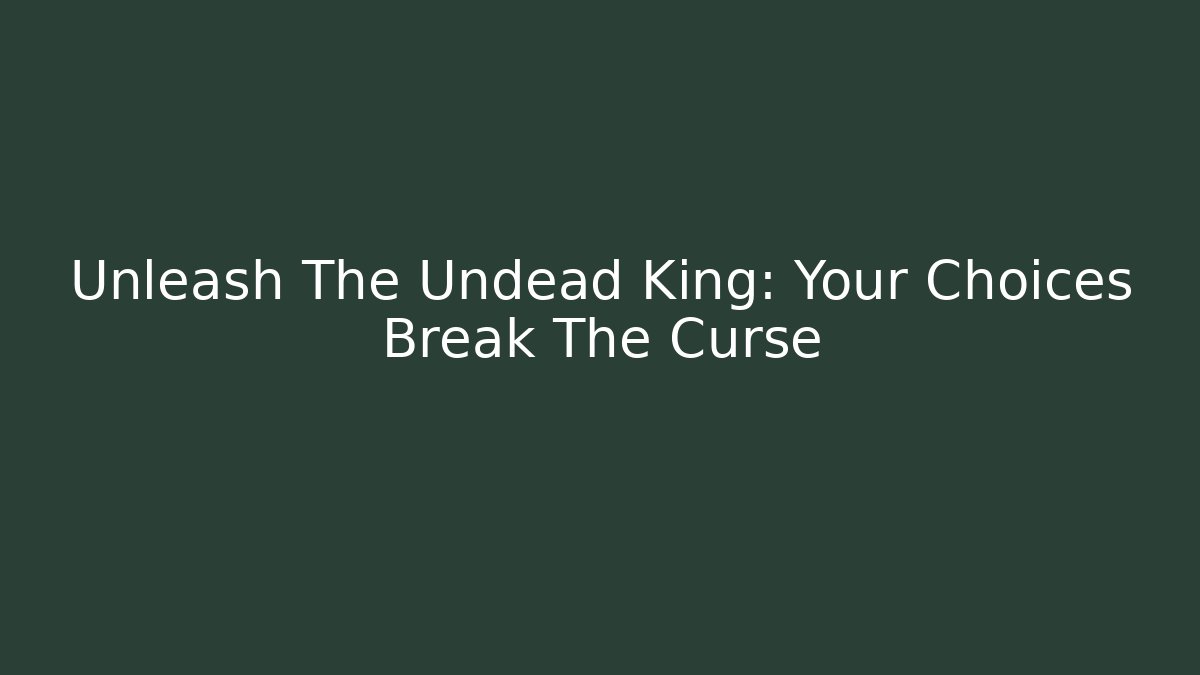 Unleash The Undead King: Your Choices Break The Curse