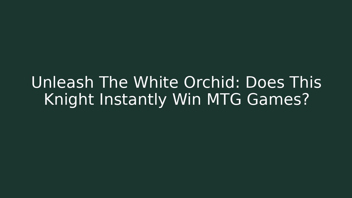 Unleash The White Orchid: Does This Knight Instantly Win MTG Games?