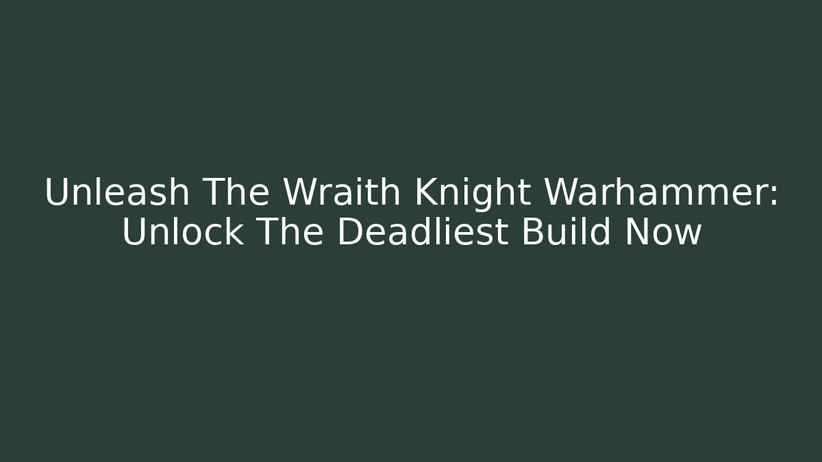 Unleash The Wraith Knight Warhammer: Unlock The Deadliest Build Now