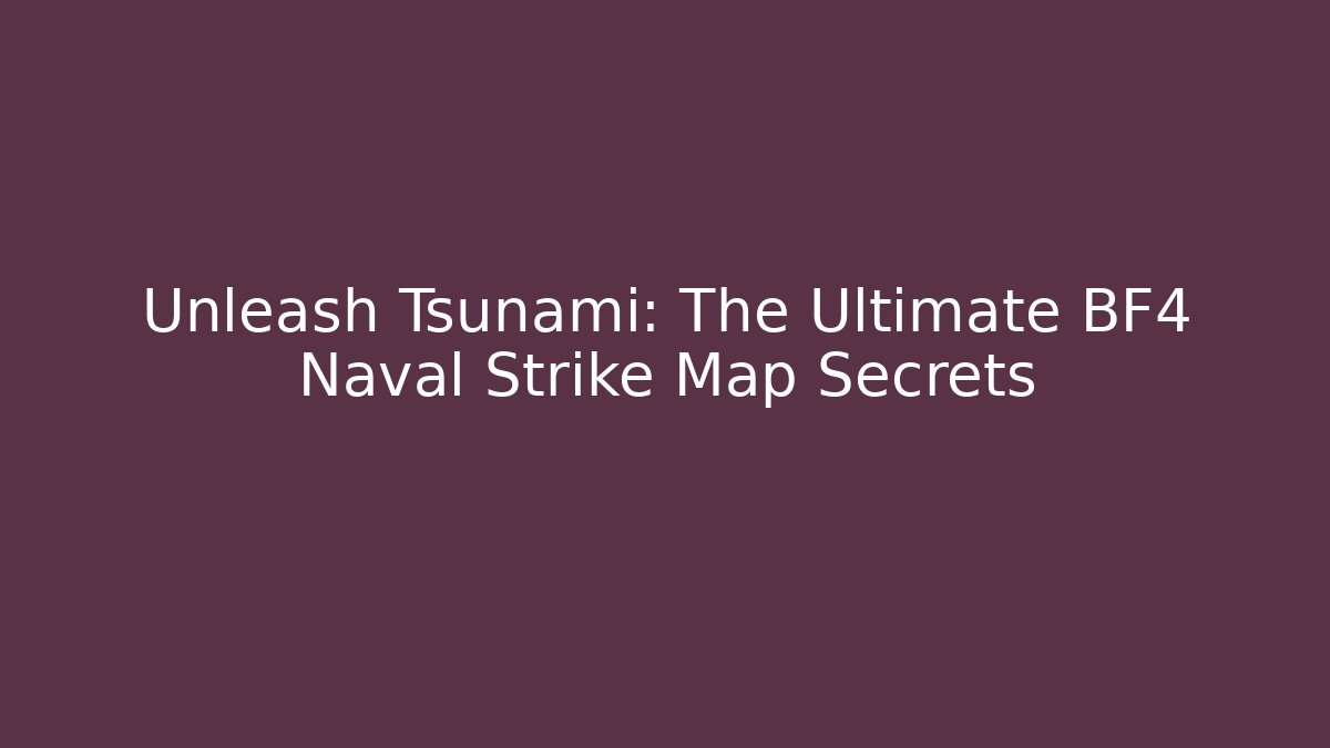 Unleash Tsunami: The Ultimate BF4 Naval Strike Map Secrets