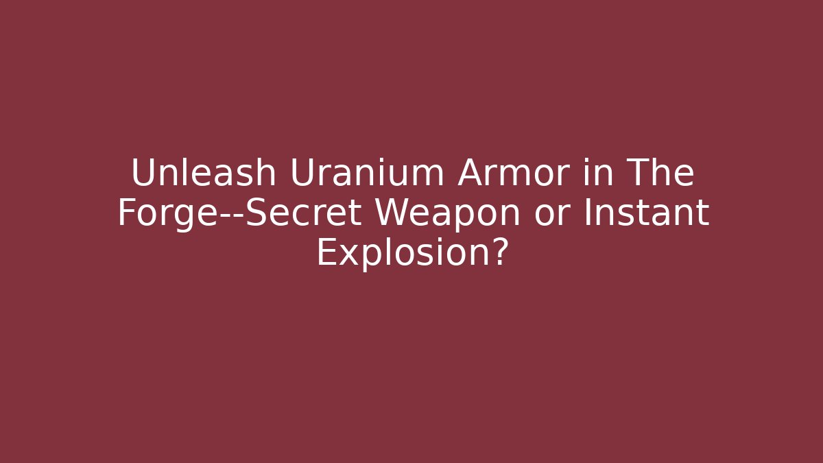Unleash Uranium Armor in The Forge—Secret Weapon or Instant Explosion?