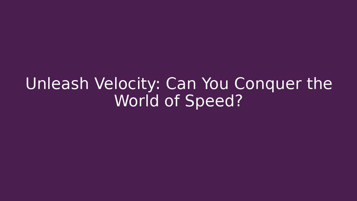 Unleash Velocity: Can You Conquer the World of Speed?