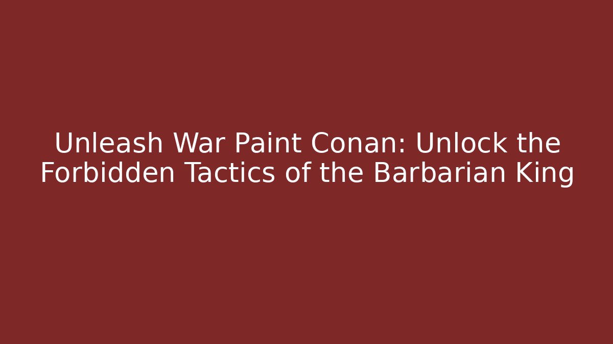 Unleash War Paint Conan: Unlock the Forbidden Tactics of the Barbarian King
