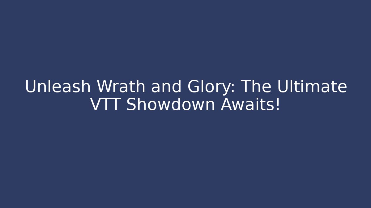 Unleash Wrath and Glory: The Ultimate VTT Showdown Awaits!
