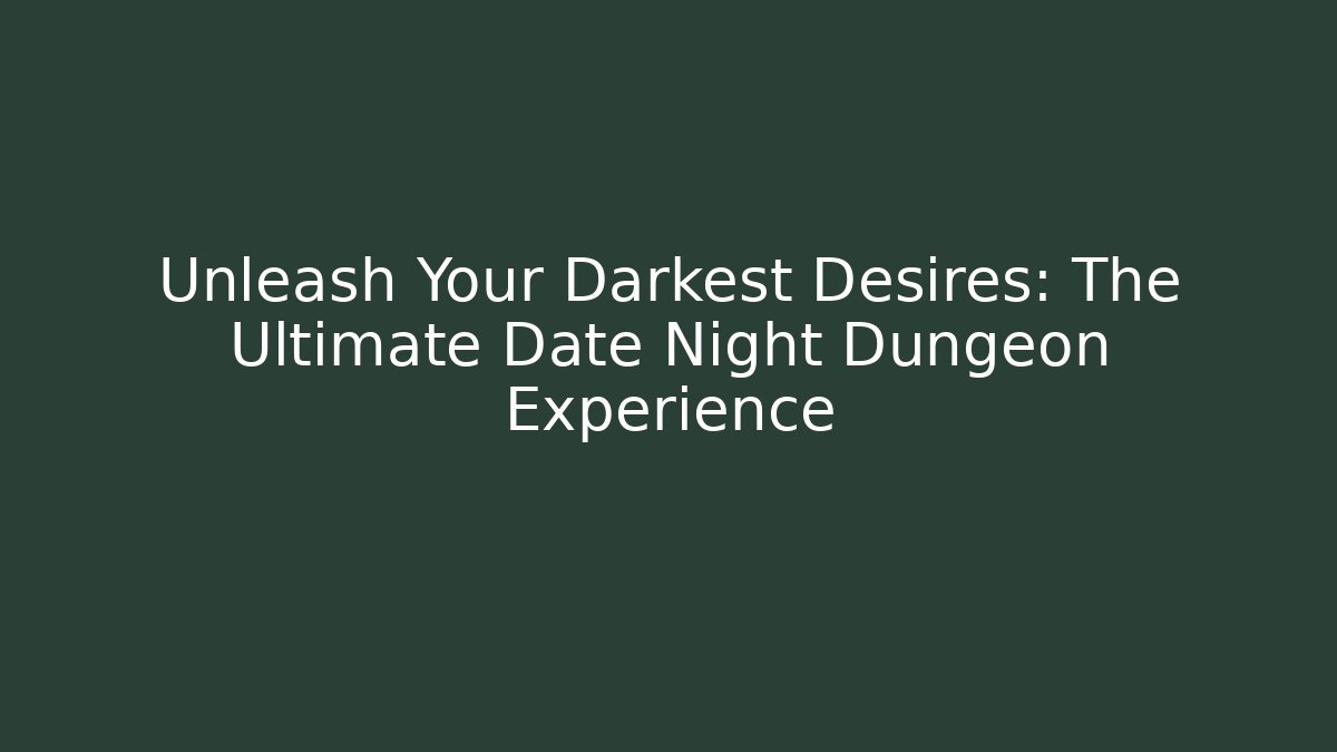 Unleash Your Darkest Desires: The Ultimate Date Night Dungeon Experience