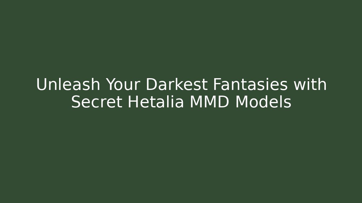Unleash Your Darkest Fantasies with Secret Hetalia MMD Models