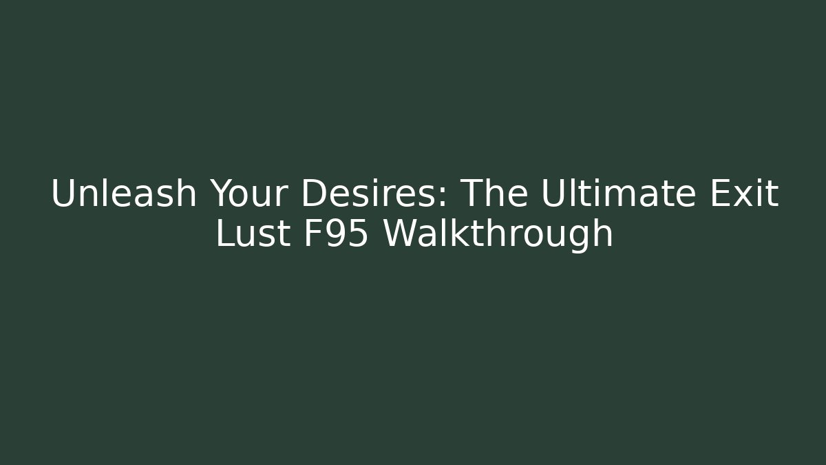 Unleash Your Desires: The Ultimate Exit Lust F95 Walkthrough