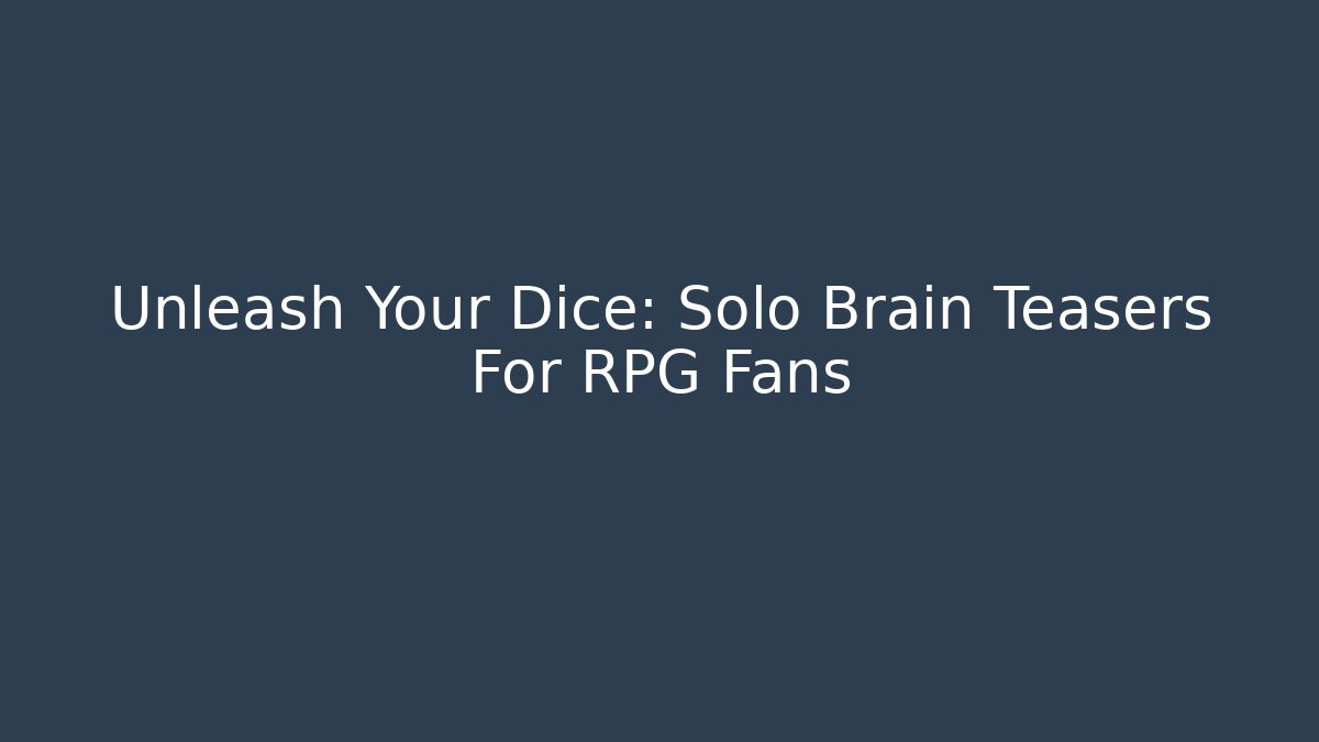 Unleash Your Dice: Solo Brain Teasers For RPG Fans