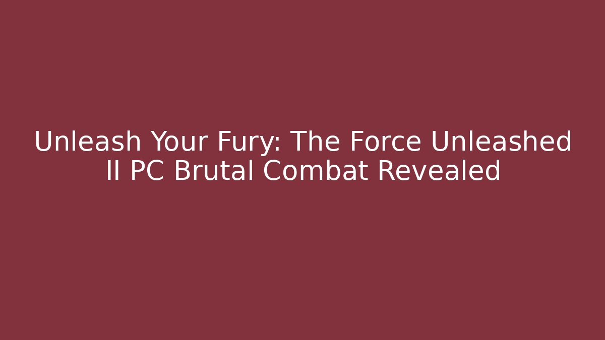 Unleash Your Fury: The Force Unleashed II PC Brutal Combat Revealed