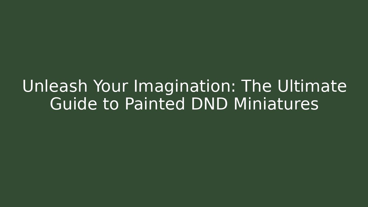 Unleash Your Imagination: The Ultimate Guide to Painted DND Miniatures
