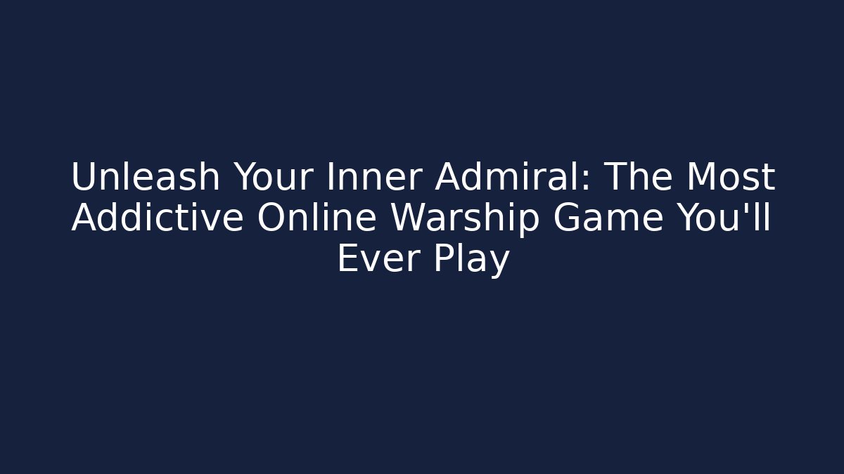 Unleash Your Inner Admiral: The Most Addictive Online Warship Game You'll Ever Play