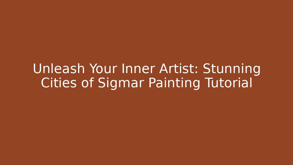 Unleash Your Inner Artist: Stunning Cities of Sigmar Painting Tutorial