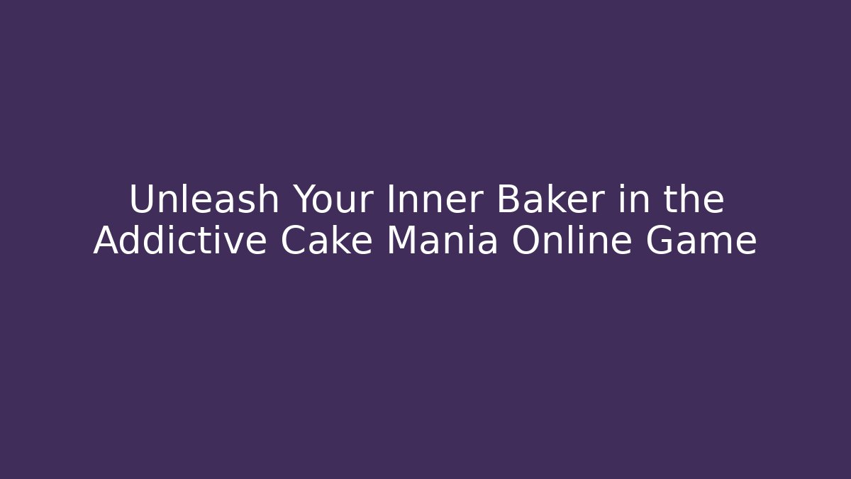Unleash Your Inner Baker in the Addictive Cake Mania Online Game