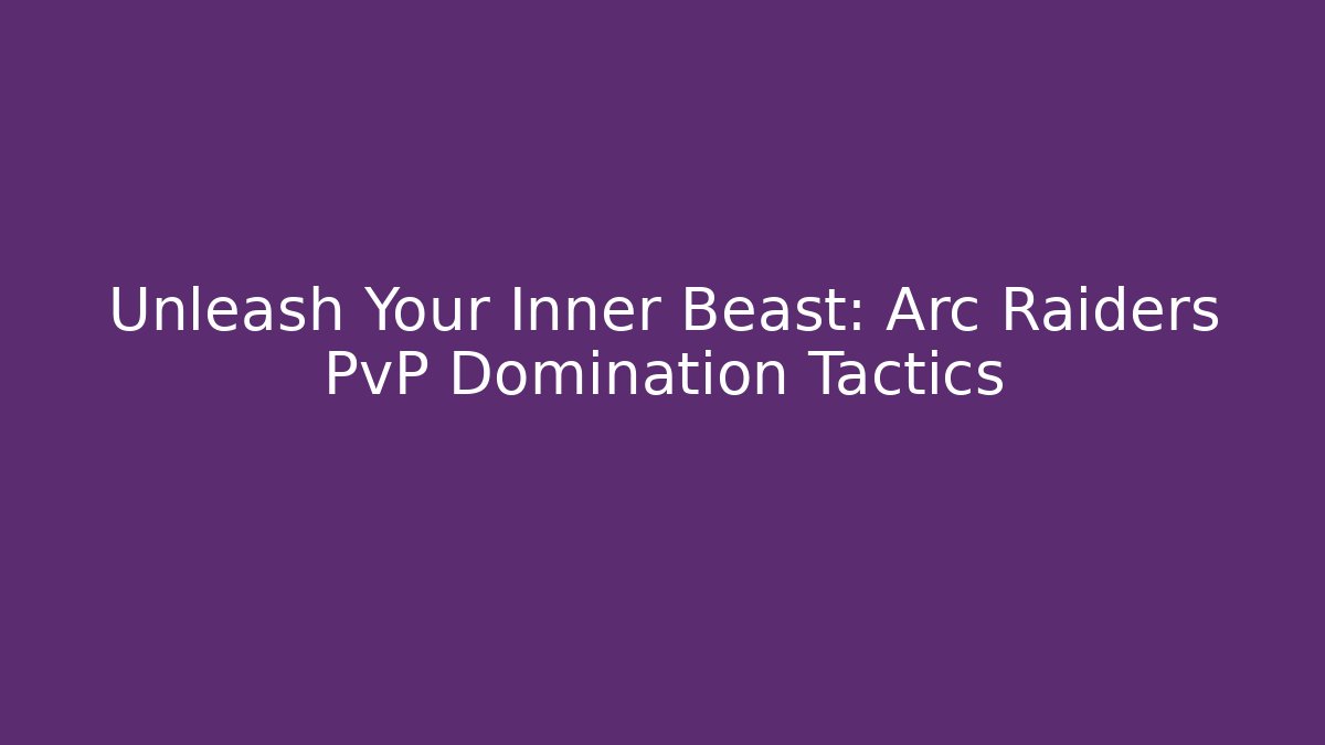Unleash Your Inner Beast: Arc Raiders PvP Domination Tactics