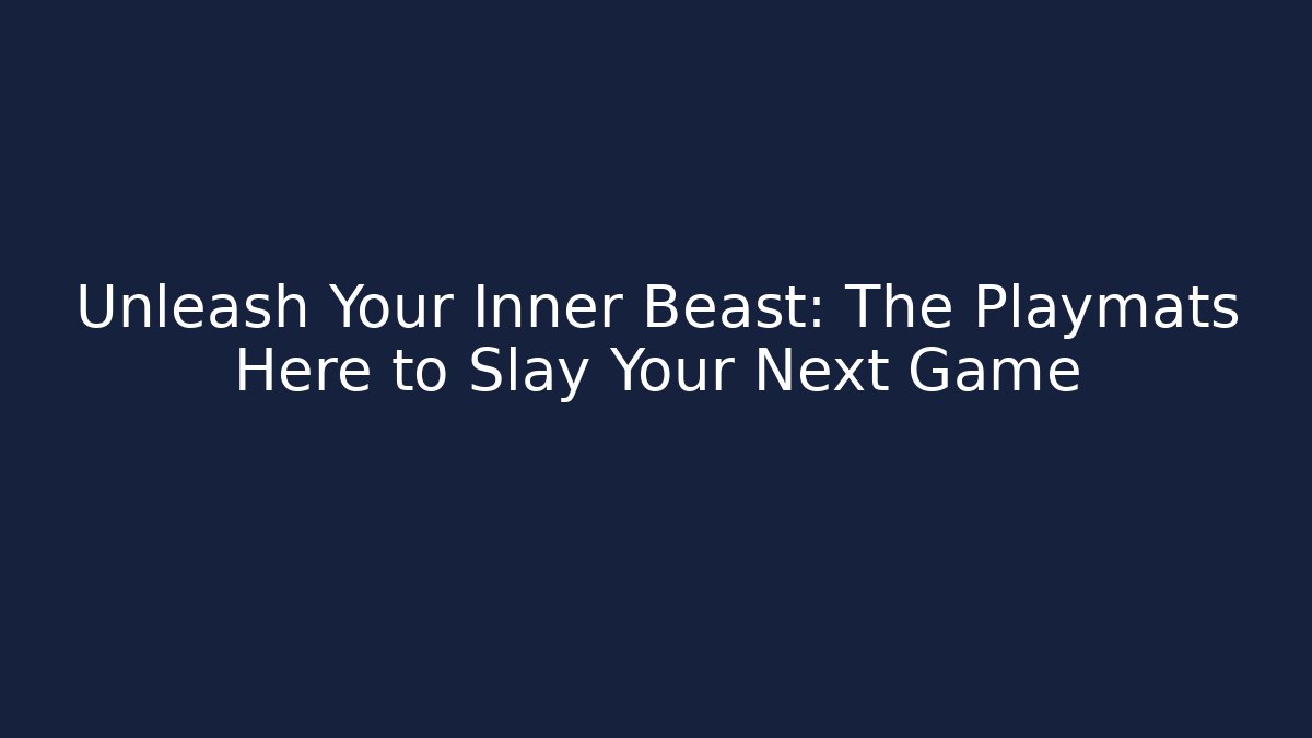 Unleash Your Inner Beast: The Playmats Here to Slay Your Next Game